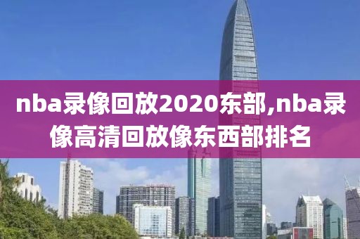 nba录像回放2020东部,nba录像高清回放像东西部排名
