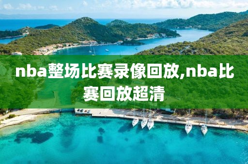 nba整场比赛录像回放,nba比赛回放超清