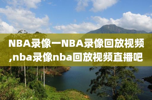 NBA录像一NBA录像回放视频,nba录像nba回放视频直播吧