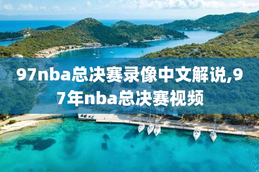 97nba总决赛录像中文解说,97年nba总决赛视频