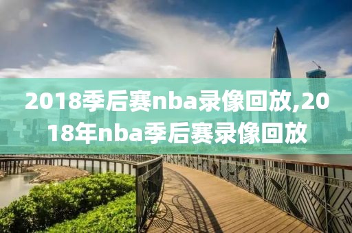 2018季后赛nba录像回放,2018年nba季后赛录像回放
