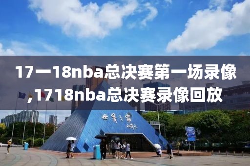 17一18nba总决赛第一场录像,1718nba总决赛录像回放