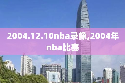 2004.12.10nba录像,2004年nba比赛