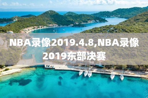 NBA录像2019.4.8,NBA录像2019东部决赛