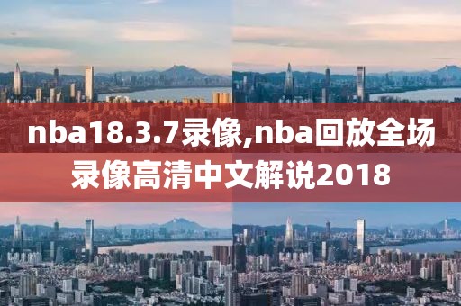 nba18.3.7录像,nba回放全场录像高清中文解说2018