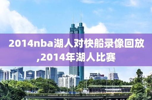2014nba湖人对快船录像回放,2014年湖人比赛