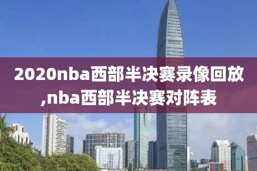 2020nba西部半决赛录像回放,nba西部半决赛对阵表