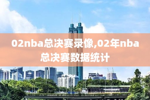 02nba总决赛录像,02年nba总决赛数据统计