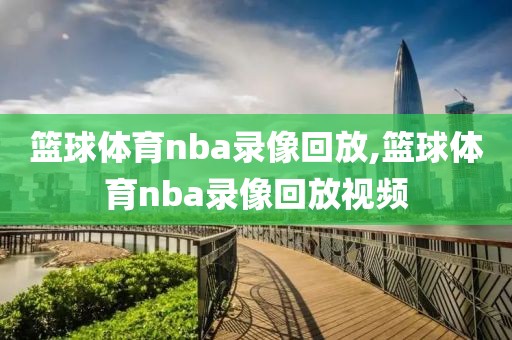 篮球体育nba录像回放,篮球体育nba录像回放视频