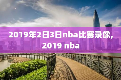 2019年2日3日nba比赛录像,2019 nba