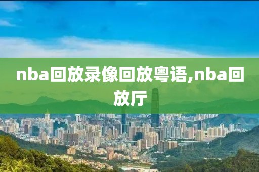 nba回放录像回放粤语,nba回放厅
