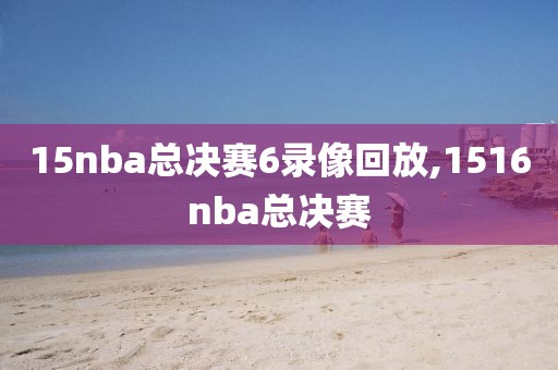15nba总决赛6录像回放,1516nba总决赛