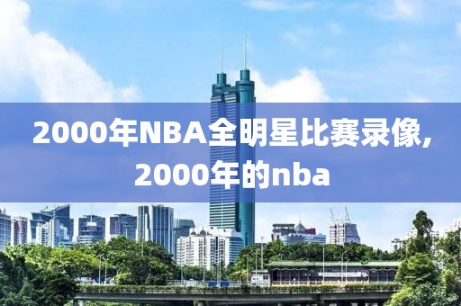 2000年NBA全明星比赛录像,2000年的nba