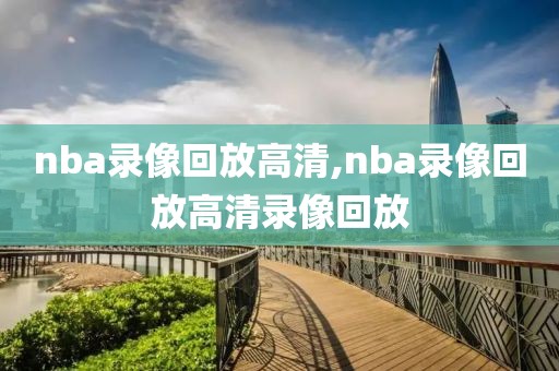 nba录像回放高清,nba录像回放高清录像回放