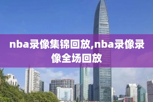 nba录像集锦回放,nba录像录像全场回放