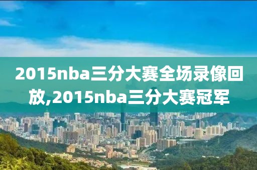2015nba三分大赛全场录像回放,2015nba三分大赛冠军