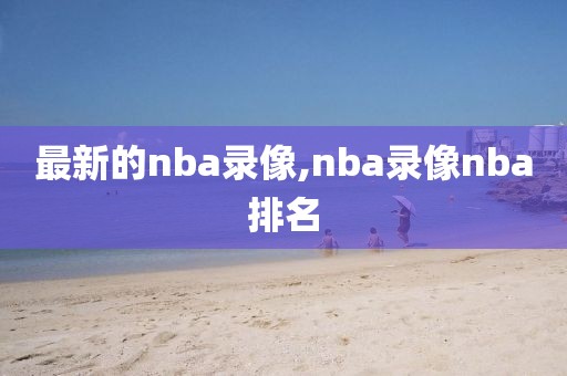 最新的nba录像,nba录像nba排名