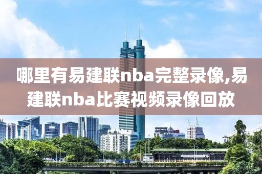 哪里有易建联nba完整录像,易建联nba比赛视频录像回放