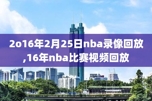 2o16年2月25日nba录像回放,16年nba比赛视频回放