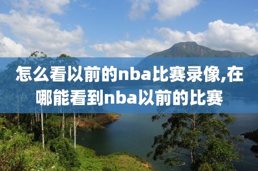 怎么看以前的nba比赛录像,在哪能看到nba以前的比赛