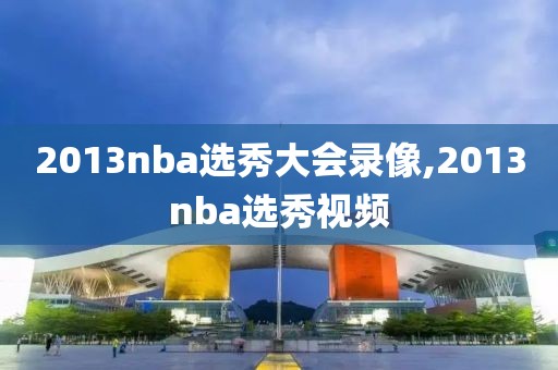 2013nba选秀大会录像,2013nba选秀视频