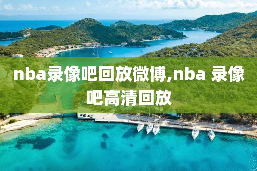 nba录像吧回放微博,nba 录像吧高清回放