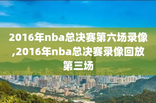 2016年nba总决赛第六场录像,2016年nba总决赛录像回放第三场