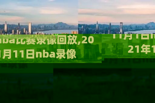 11月1日nba比赛录像回放,2021年1月11日nba录像