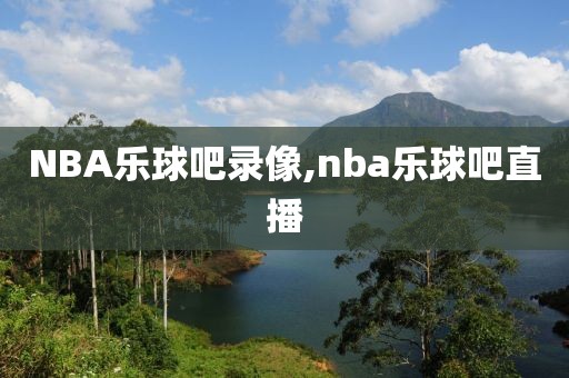NBA乐球吧录像,nba乐球吧直播
