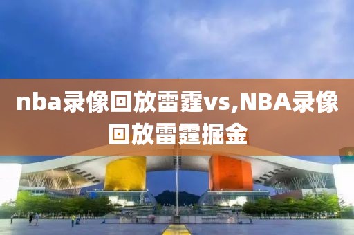 nba录像回放雷霆vs,NBA录像回放雷霆掘金