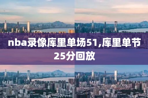 nba录像库里单场51,库里单节25分回放