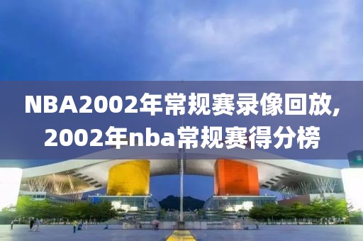 NBA2002年常规赛录像回放,2002年nba常规赛得分榜