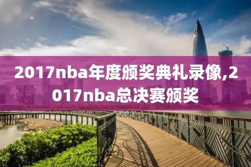 2017nba年度颁奖典礼录像,2017nba总决赛颁奖