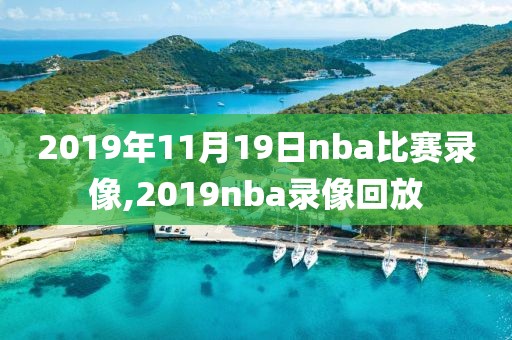 2019年11月19日nba比赛录像,2019nba录像回放