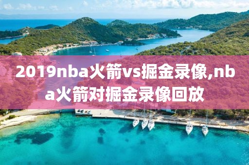 2019nba火箭vs掘金录像,nba火箭对掘金录像回放