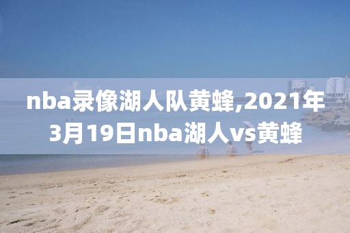 nba录像湖人队黄蜂,2021年3月19日nba湖人vs黄蜂