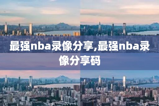 最强nba录像分享,最强nba录像分享码