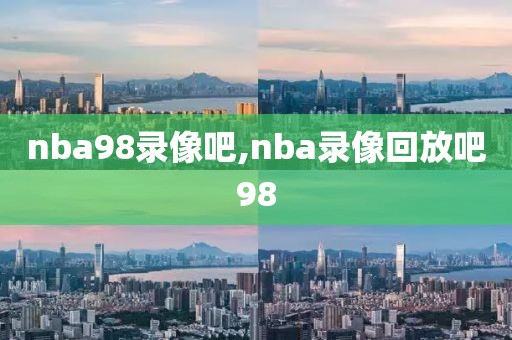 nba98录像吧,nba录像回放吧98