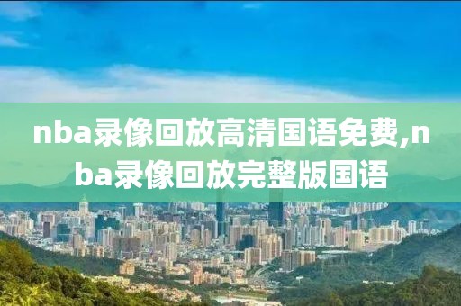 nba录像回放高清国语免费,nba录像回放完整版国语