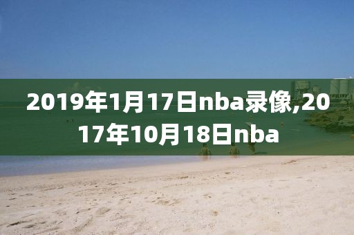 2019年1月17日nba录像,2017年10月18日nba