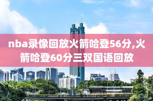 nba录像回放火箭哈登56分,火箭哈登60分三双国语回放