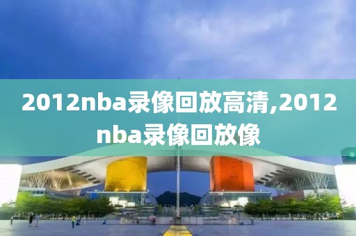 2012nba录像回放高清,2012nba录像回放像