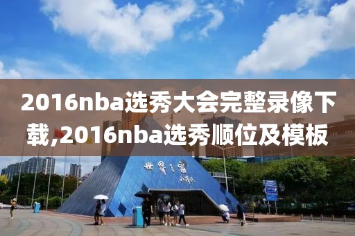 2016nba选秀大会完整录像下载,2016nba选秀顺位及模板