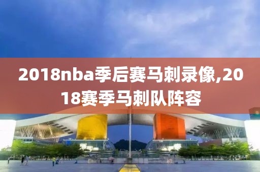 2018nba季后赛马刺录像,2018赛季马刺队阵容