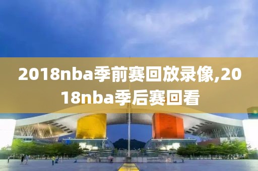 2018nba季前赛回放录像,2018nba季后赛回看