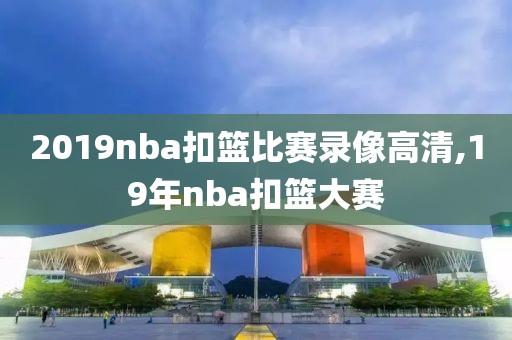 2019nba扣篮比赛录像高清,19年nba扣篮大赛