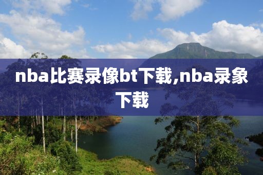 nba比赛录像bt下载,nba录象下载