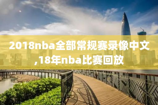 2018nba全部常规赛录像中文,18年nba比赛回放