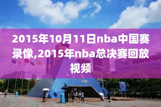 2015年10月11日nba中国赛录像,2015年nba总决赛回放视频