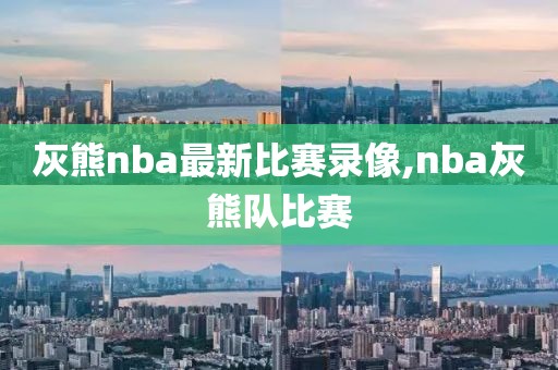 灰熊nba最新比赛录像,nba灰熊队比赛